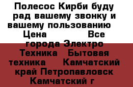 Полесос Кирби буду рад вашему звонку и вашему пользованию. › Цена ­ 45 000 - Все города Электро-Техника » Бытовая техника   . Камчатский край,Петропавловск-Камчатский г.